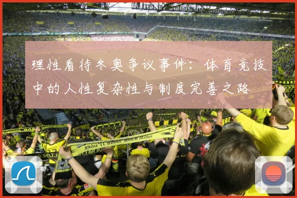 理性看待冬奥争议事件：体育竞技中的人性复杂性与制度完善之路