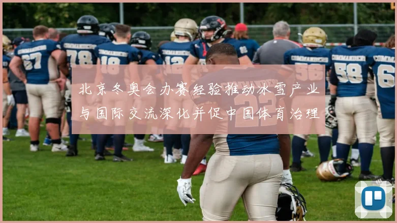 北京冬奥会办赛经验推动冰雪产业与国际交流深化并促中国体育治理能力提升