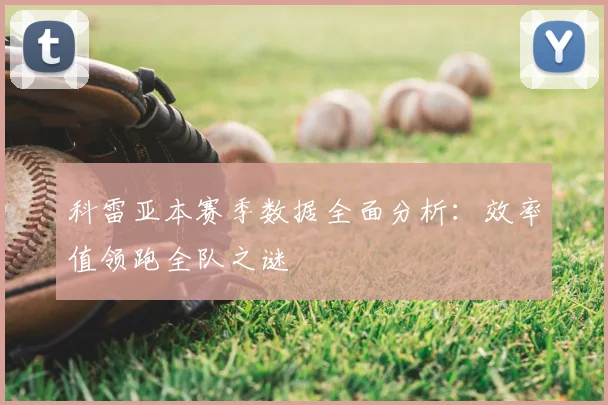 科雷亚本赛季数据全面分析：效率值领跑全队之谜