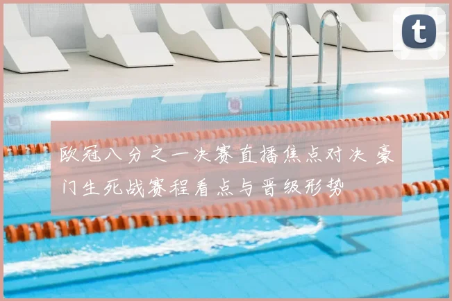 欧冠八分之一决赛直播焦点对决 豪门生死战赛程看点与晋级形势