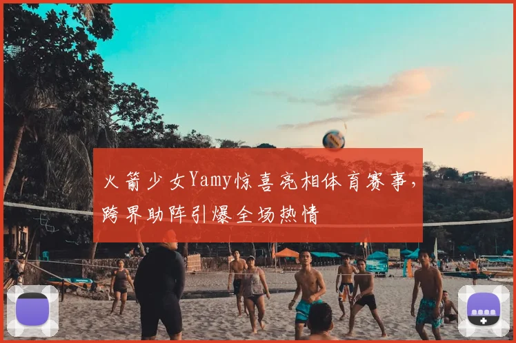 火箭少女Yamy惊喜亮相体育赛事，跨界助阵引爆全场热情