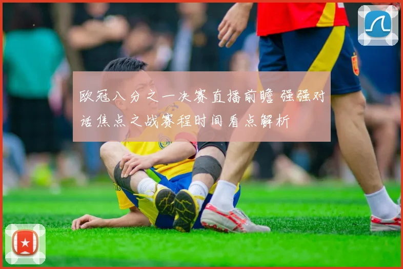 欧冠八分之一决赛直播前瞻 强强对话焦点之战赛程时间看点解析